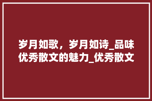 岁月如歌，岁月如诗_品味优秀散文的魅力_优秀散文