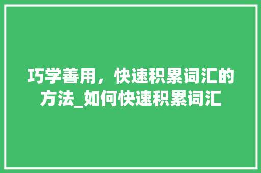 巧学善用，快速积累词汇的方法_如何快速积累词汇