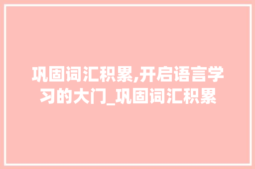 巩固词汇积累,开启语言学习的大门_巩固词汇积累