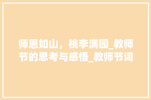 师恩如山，桃李满园_教师节的思考与感悟_教师节词汇积累 范文赏析