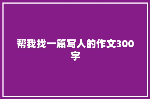 帮我找一篇写人的作文300字 商业文案