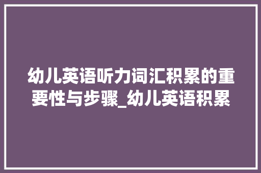 幼儿英语听力词汇积累的重要性与步骤_幼儿英语积累听力词汇