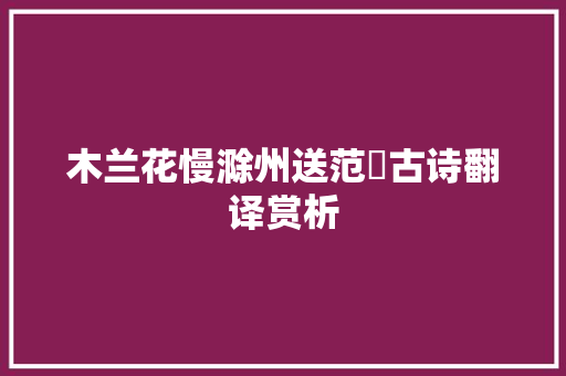 木兰花慢滁州送范倅古诗翻译赏析 诗歌创作