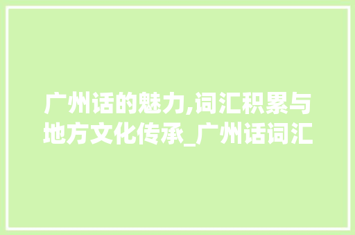 广州话的魅力,词汇积累与地方文化传承_广州话词汇积累经验