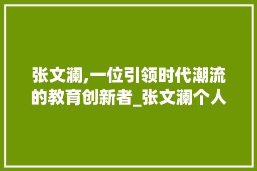 张文澜,一位引领时代潮流的教育创新者_张文澜个人资料