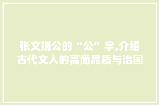 张文端公的“公”字,介绍古代文人的高尚品质与治国理念_张文端公的公是什么意思