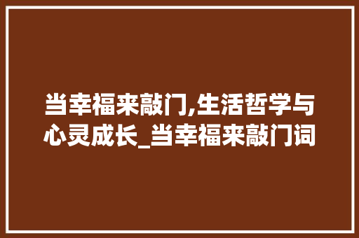 当幸福来敲门,生活哲学与心灵成长_当幸福来敲门词汇积累 写作社区