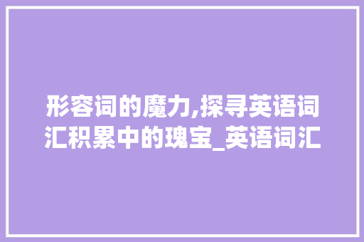 形容词的魔力,探寻英语词汇积累中的瑰宝_英语词汇积累形容词大全