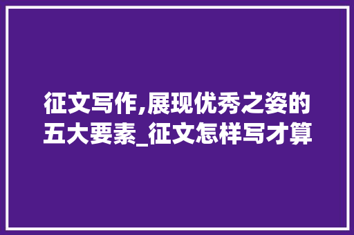 征文写作,展现优秀之姿的五大要素_征文怎样写才算是优秀 诗歌创作