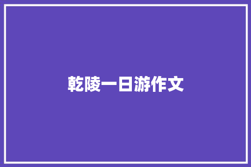 乾陵一日游作文 写作社区