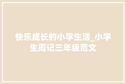 快乐成长的小学生活_小学生周记三年级范文