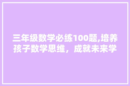 三年级数学必练100题,培养孩子数学思维，成就未来学霸之路