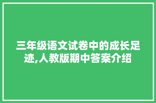 三年级语文试卷中的成长足迹,人教版期中答案介绍 写作社区