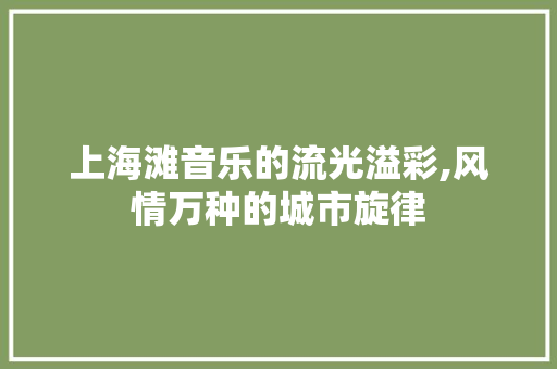 上海滩音乐的流光溢彩,风情万种的城市旋律