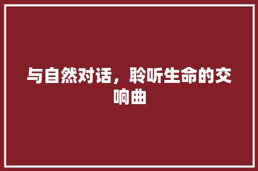 与自然对话，聆听生命的交响曲 诗歌创作