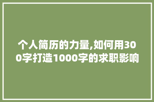 个人简历的力量,如何用300字打造1000字的求职影响力_英文个人简历范文300字 简历模板