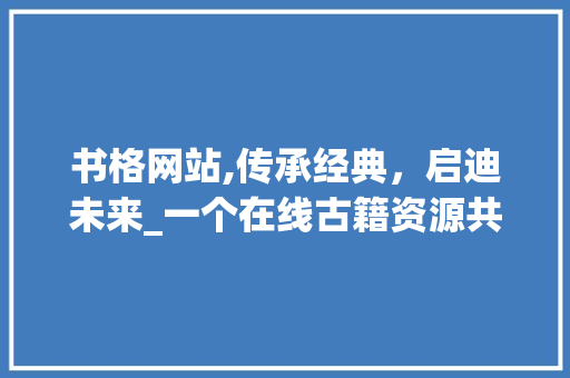 书格网站,传承经典，启迪未来_一个在线古籍资源共享平台 商业文案