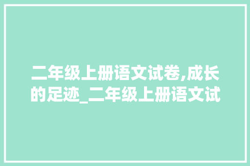 二年级上册语文试卷,成长的足迹_二年级上册语文试卷全套