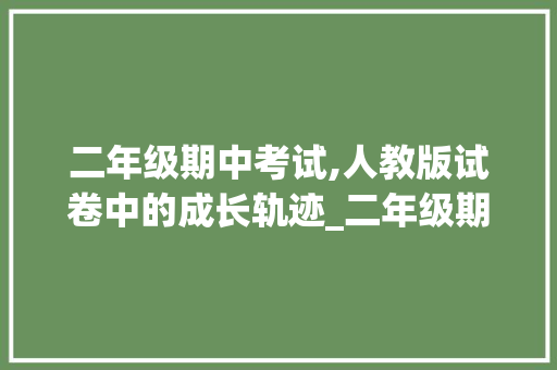 二年级期中考试,人教版试卷中的成长轨迹_二年级期中考试上册试卷人教版