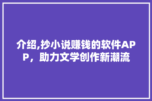 介绍,抄小说赚钱的软件APP，助力文学创作新潮流