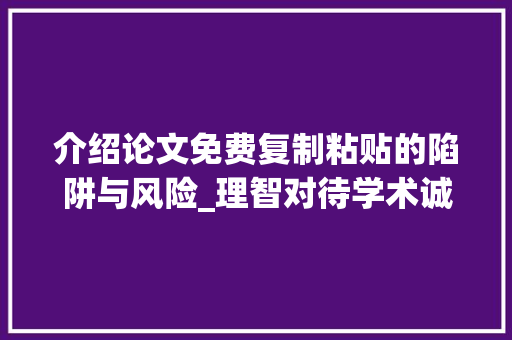 介绍论文免费复制粘贴的陷阱与风险_理智对待学术诚信