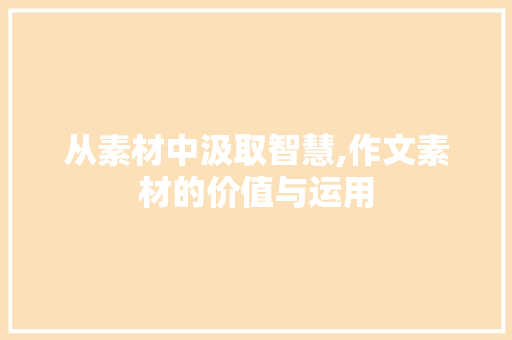 从素材中汲取智慧,作文素材的价值与运用