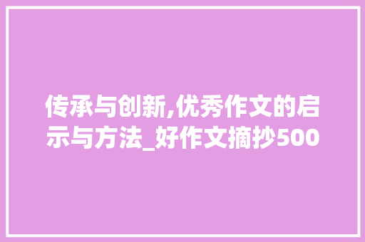 传承与创新,优秀作文的启示与方法_好作文摘抄500字优秀作文