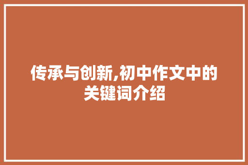 传承与创新,初中作文中的关键词介绍