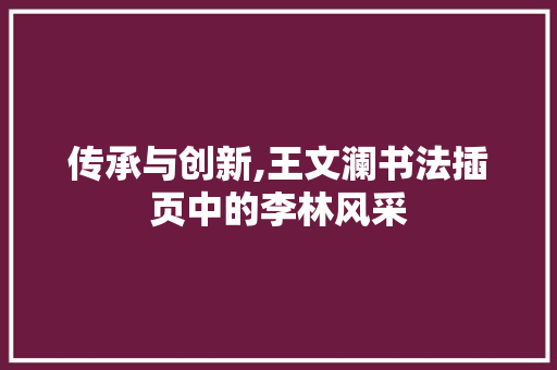 传承与创新,王文澜书法插页中的李林风采 报告写作