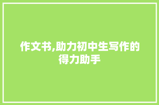 作文书,助力初中生写作的得力助手 写作社区