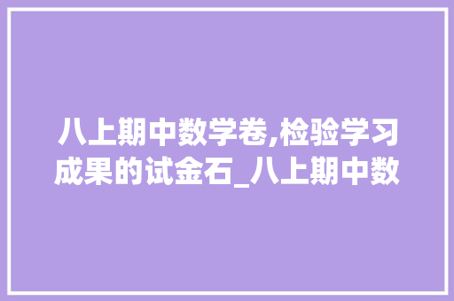 八上期中数学卷,检验学习成果的试金石_八上期中数学卷子免费可复制