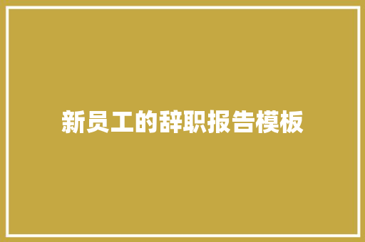 新员工的辞职报告模板 写作技巧