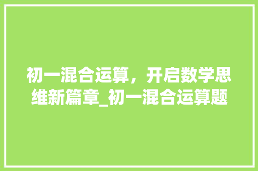 初一混合运算，开启数学思维新篇章_初一混合运算题100道