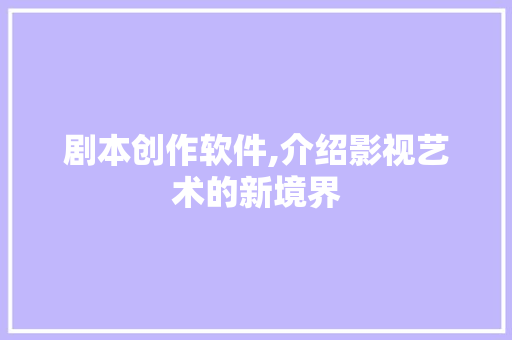 剧本创作软件,介绍影视艺术的新境界