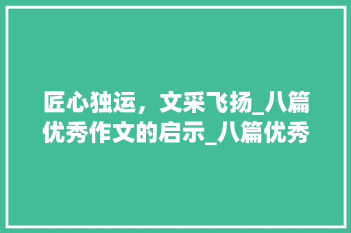 匠心独运，文采飞扬_八篇优秀作文的启示_八篇优秀作文400字以上