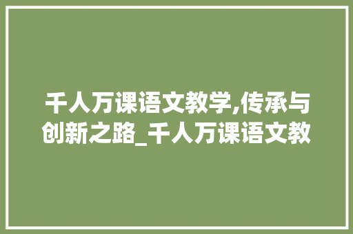 千人万课语文教学,传承与创新之路_千人万课语文教学 诗歌创作