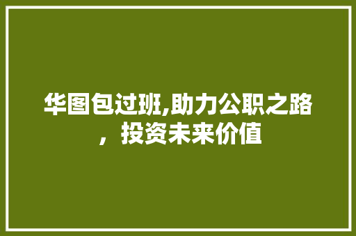 华图包过班,助力公职之路，投资未来价值