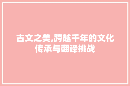 古文之美,跨越千年的文化传承与翻译挑战