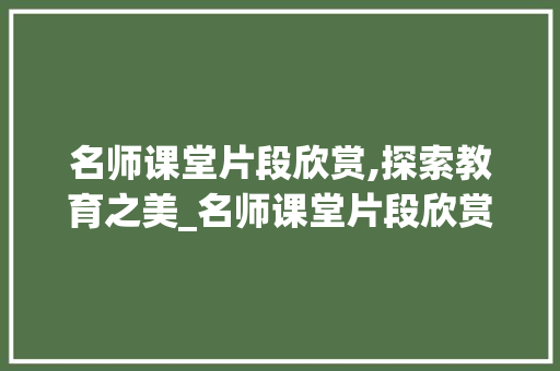 名师课堂片段欣赏,探索教育之美_名师课堂片段欣赏