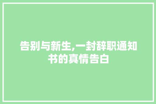 告别与新生,一封辞职通知书的真情告白