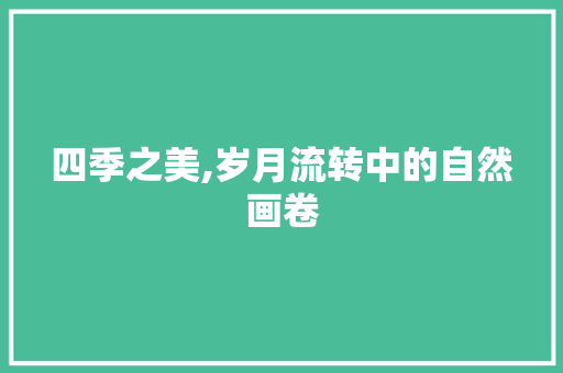 四季之美,岁月流转中的自然画卷