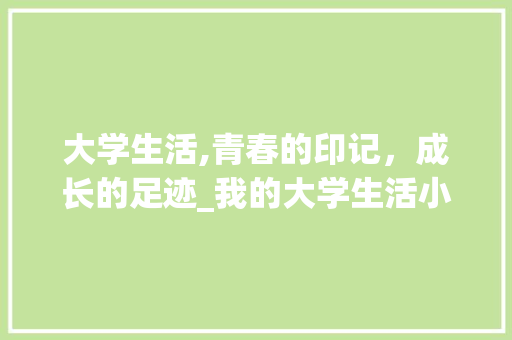 大学生活,青春的印记，成长的足迹_我的大学生活小短文