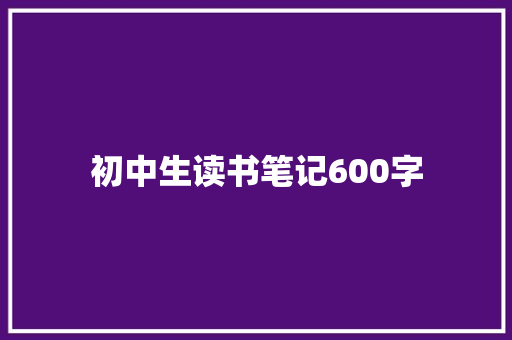 初中生读书笔记600字 范文赏析