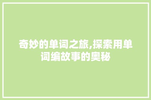 奇妙的单词之旅,探索用单词编故事的奥秘 范文赏析