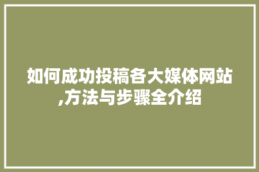 如何成功投稿各大媒体网站,方法与步骤全介绍