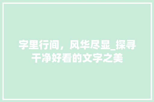 字里行间，风华尽显_探寻干净好看的文字之美