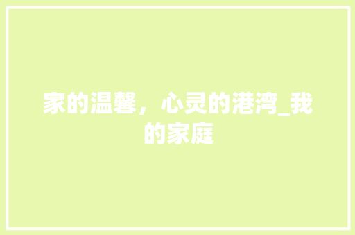 家的温馨，心灵的港湾_我的家庭
