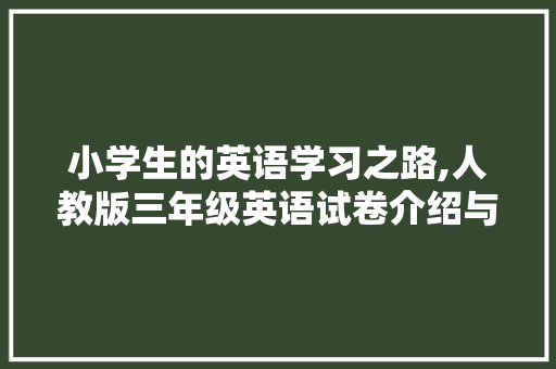 小学生的英语学习之路,人教版三年级英语试卷介绍与启示
