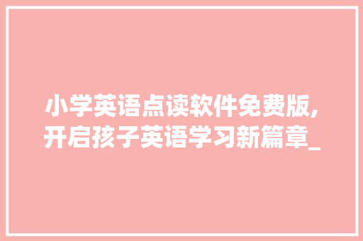 小学英语点读软件免费版,开启孩子英语学习新篇章_小学英语点读软件免费版