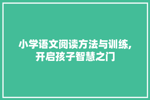 小学语文阅读方法与训练,开启孩子智慧之门
